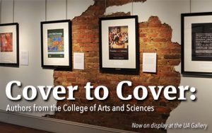 Banner with text that says Cover to Cover: Authors from the College of Arts and Sciences, Now on display at the UA Gallery